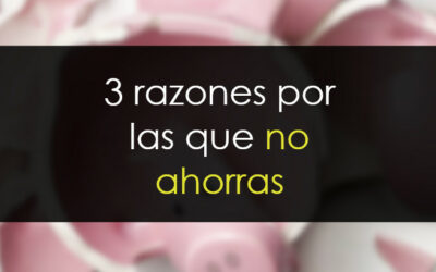 3 razones por los que no estás ahorrando