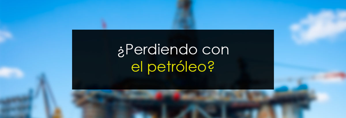 ¿Perdiendo con el petróleo?