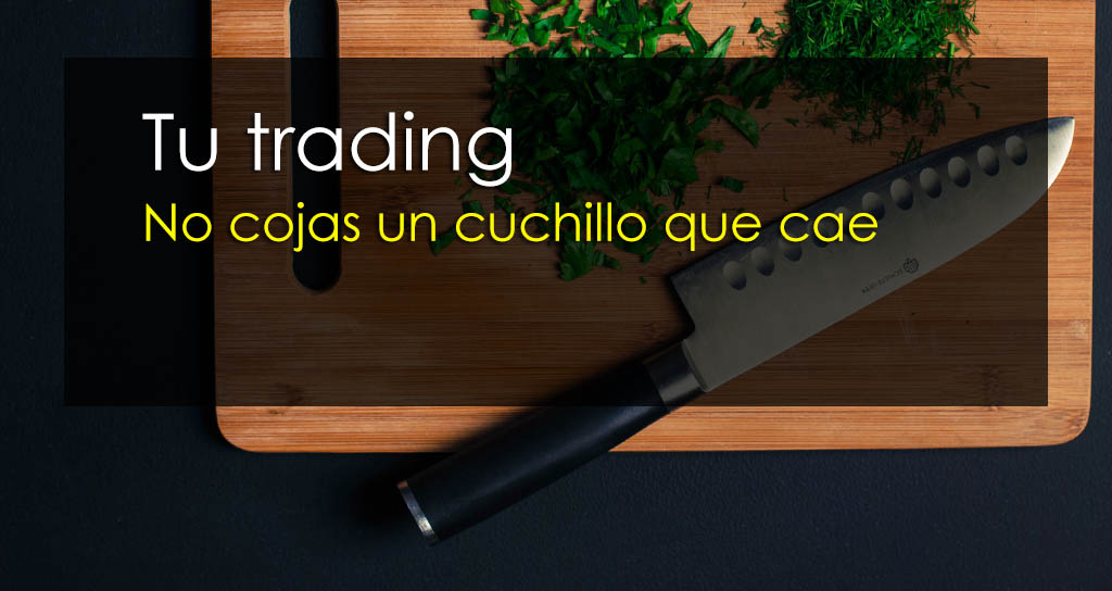 Tu trading: No cojas un cuchillo que cae