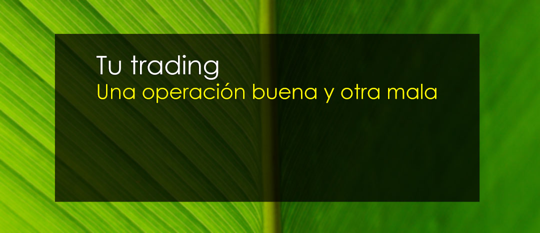 Tu trading - Una operación buena y otra mala