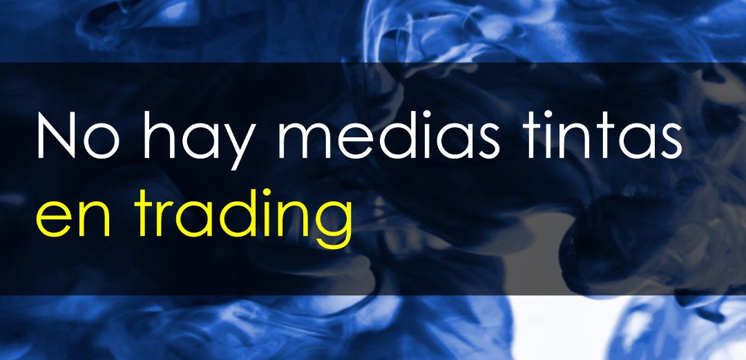 En trading no hay medias tintas