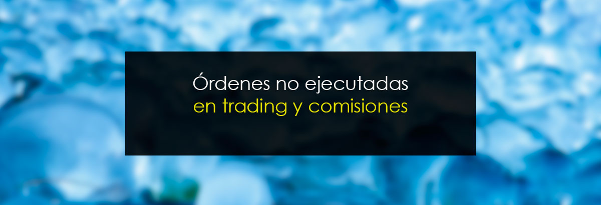 Órdenes no ejecutadas en trading y comisiones