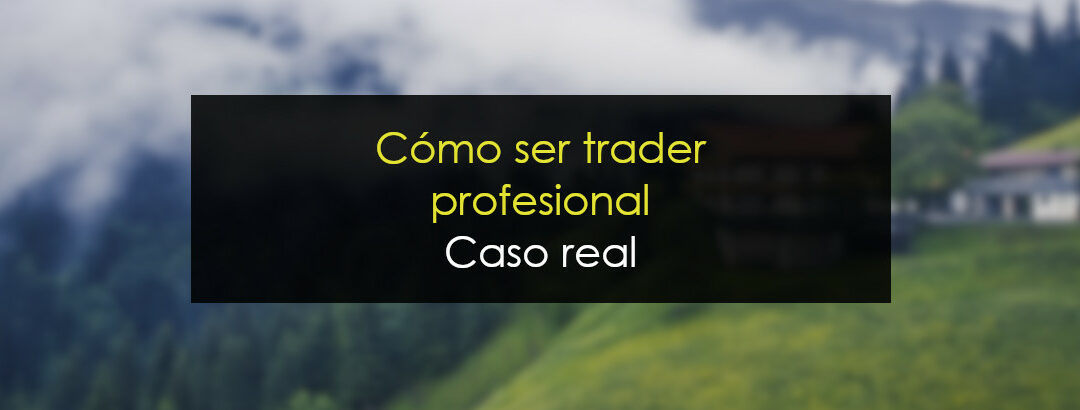 Cómo ser Trader  [Caso real]