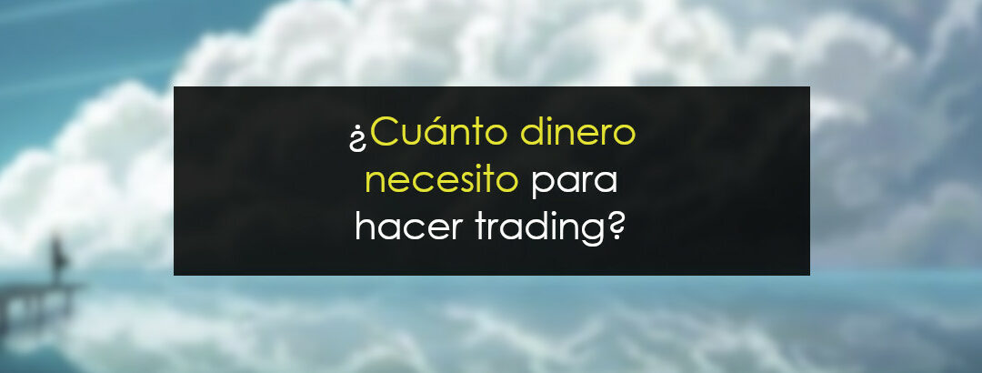 ¿Cuánto dinero necesito para hacer trading?