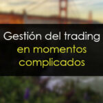 Gestión del trading en momentos complicados del mercado