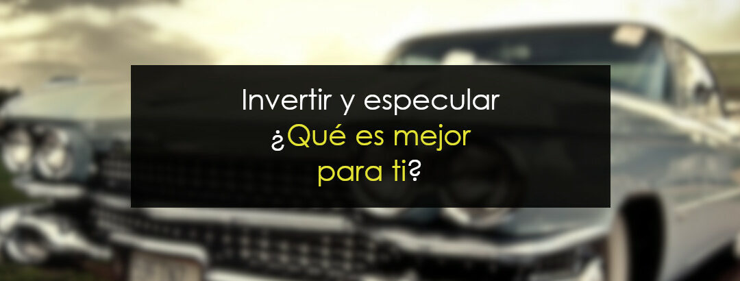 Invertir y Especular, ¿qué es mejor para ti?