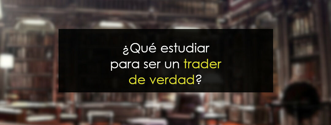 Qué estudiar para ser un trader real