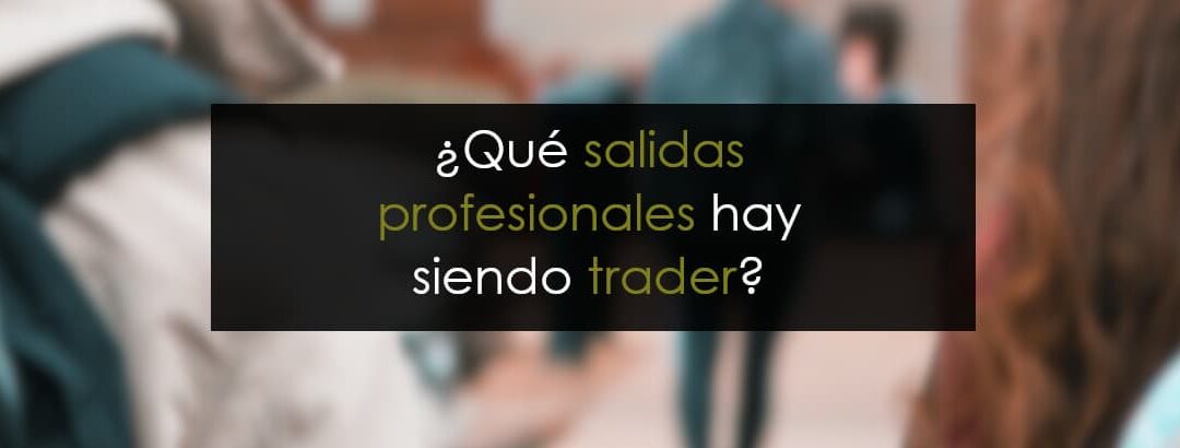 Cómo trabajar siendo Trader: Salidas profesionales
