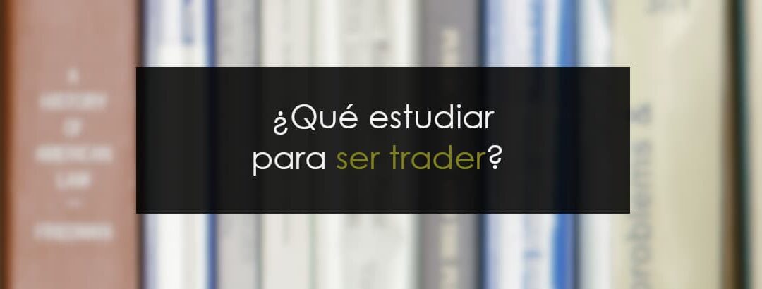 ¿Qué estudiar para ser trader?