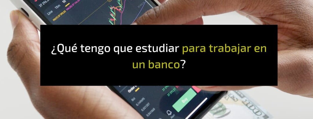 Qué estudiar para trabajar en un banco